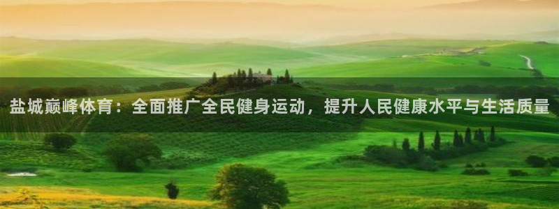 盐城巅峰体育：全面推广全民健身运动，提升人民健康水平与生活质量