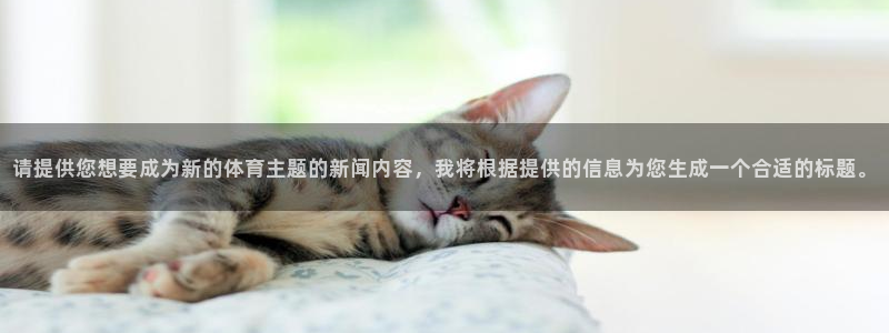 请提供您想要成为新的体育主题的新闻内容，我将根据提供的信息为您生成一个合适的标题。
