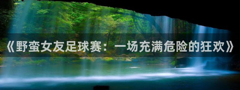 《野蛮女友足球赛：一场充满危险的狂欢》