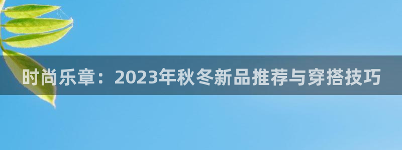 时尚乐章：2023年秋冬新品推荐与穿搭技巧