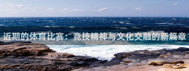 近期的体育比赛：竞技精神与文化交融的新篇章