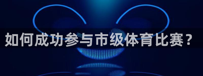如何成功参与市级体育比赛？